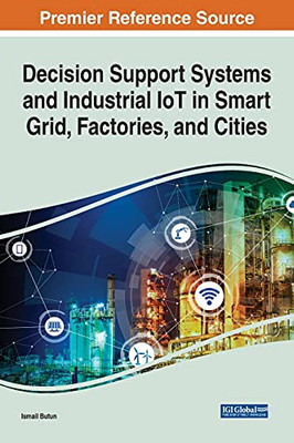 Decision Support Systems And Industrial Iot In Smart Grid, Factories, And Cities - 9781799874683