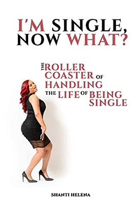 I’M Single, Now What?: The Roller Coaster Of Handling The Life Of Being Single - 9781801281379