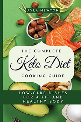 The Complete Keto Diet Cooking Guide: Low-Carb Dishes For A Fit And Healthy Body - 9781803176758