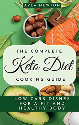 The Complete Keto Diet Cooking Guide: Low-Carb Dishes For A Fit And Healthy Body - 9781803176765