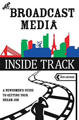 The Broadcast Media Inside Track: A Newcomer’S Guide To Getting Your Dream Job - 9781838494742