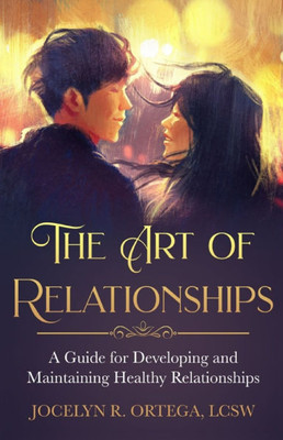 The Art of Relationships: A Guide for Developing and Maintaining Healthy Relationships