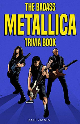 The Badass Metallica Trivia Book: Uncover The Epic History Behind The American Heavy Metal Band!