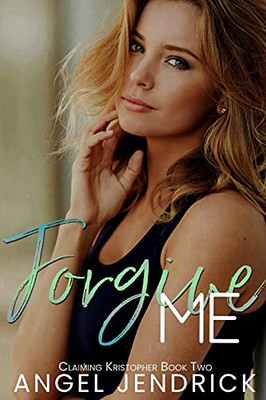 Forgive Me: A Best Friends To Lovers Second Chance Romance (Claiming Kristopher) - 9781990464010