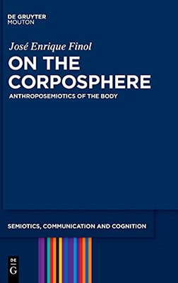 On The Corposphere: Anthroposemiotics Of The Body (Semiotics, Communication And Cognition [Scc])