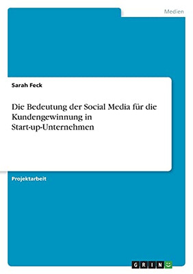 Die Bedeutung Der Social Media Fã¼R Die Kundengewinnung In Start-Up-Unternehmen (German Edition)