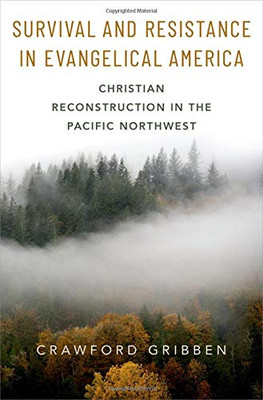 Survival And Resistance In Evangelical America: Christian Reconstruction In The Pacific Northwest