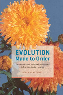 Evolution Made To Order: Plant Breeding And Technological Innovation In Twentieth-Century America