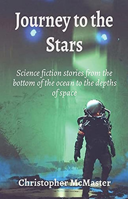 Journey To The Stars: Science Fiction Stories From The Bottom Of The Ocean To The Depths Of Space
