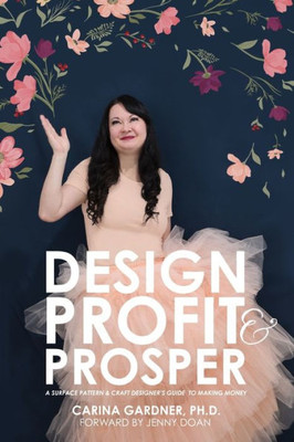 Design Profit & Prosper: A Surface Pattern and Craft Designer's Guide to Making Money