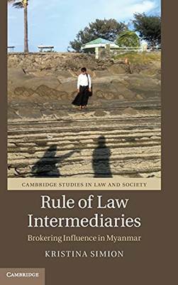 Rule Of Law Intermediaries: Brokering Influence In Myanmar (Cambridge Studies In Law And Society)