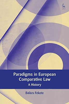 Paradigms In Modern European Comparative Law: A History (European Academy Of Legal Theory Series)