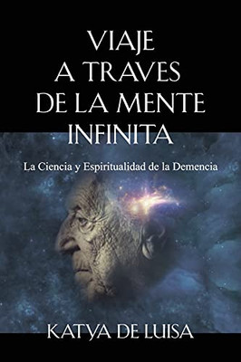 Viaje A Traves De La Mente Infinita: La Ciencia Y Espiritualidad De La Demencia (Spanish Edition)
