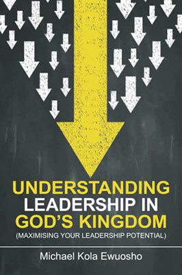 Understanding Leadership In God'S Kingdom: (Maximising Your Leadership Potential) - 9781664115897