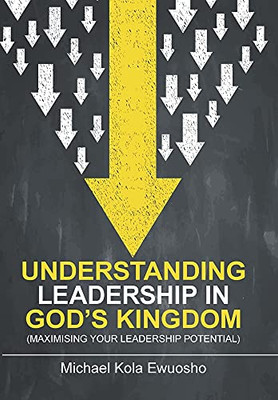 Understanding Leadership In God'S Kingdom: (Maximising Your Leadership Potential) - 9781664115903