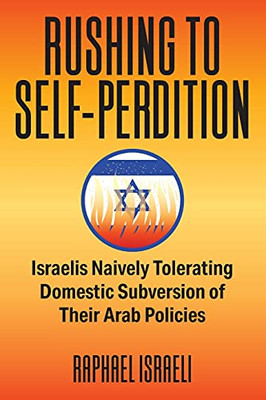 Rushing To Self-Perdition: Israelis Naively Tolerating Domestic Subversion Of Their Arab Policies