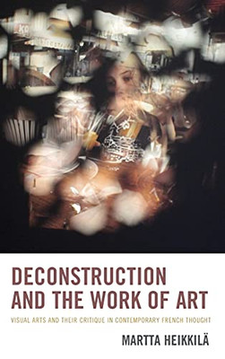 Deconstruction And The Work Of Art: Visual Arts And Their Critique In Contemporary French Thought
