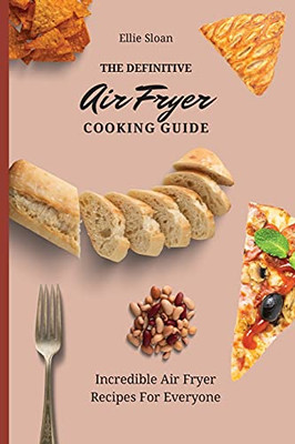 The Definitive Air Fryer Cooking Guide: Incredible Air Fryer Recipes For Everyone - 9781803174952