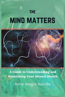 The Mind Matters: A Guide to Understanding and Nourishing Your Mental Health