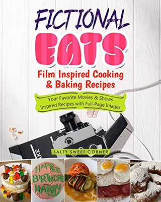 Fictional Eats Film Inspired Cooking & Baking Recipes: Your Favorite Movies & Shows Inspired Food