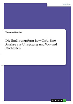 Die Ernã¤Hrungsform Low-Carb. Eine Analyse Zur Umsetzung Und Vor- Und Nachteilen (German Edition)