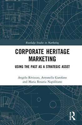 Corporate Heritage Marketing: Using The Past As A Strategic Asset (Routledge Studies In Marketing)