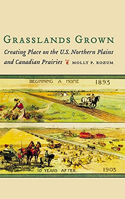 Grasslands Grown: Creating Place On The U.S. Northern Plains And Canadian Prairies - 9780803285767