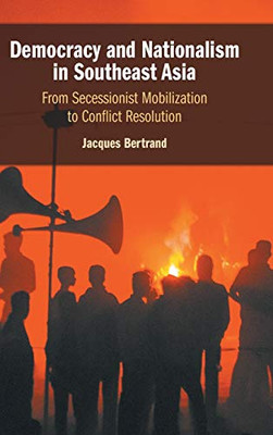 Democracy And Nationalism In Southeast Asia: From Secessionist Mobilization To Conflict Resolution