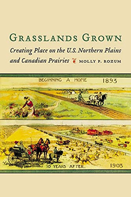 Grasslands Grown: Creating Place On The U.S. Northern Plains And Canadian Prairies - 9781496226716