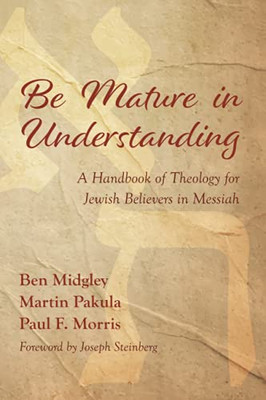 Be Mature In Understanding: A Handbook Of Theology For Jewish Believers In Messiah - 9781532697975