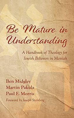 Be Mature In Understanding: A Handbook Of Theology For Jewish Believers In Messiah - 9781532697982