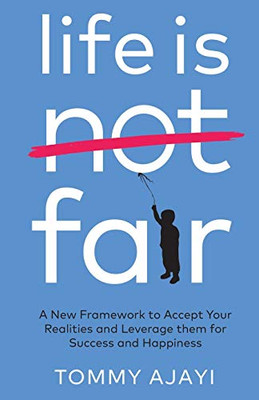Life Is Fair: A New Framework To Accept Your Realities And Leverage Them For Success And Happiness