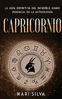 Capricornio: La Guã­A Definitiva Del Increã­Ble Signo Zodiacal De La Astrologã­A (Spanish Edition)