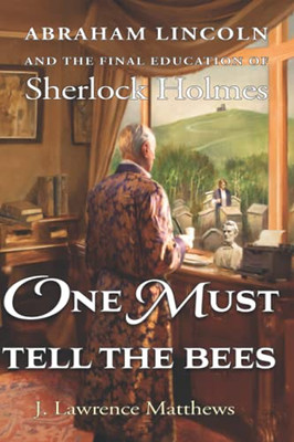 One Must Tell The Bees: Abraham Lincoln And The Final Education Of Sherlock Holmes - 9781736678336