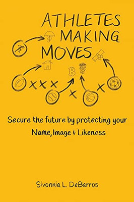 Athletes Making Moves: Secure The Future By Protecting Your Name, Image & Likeness - 9781737577416