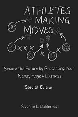 Athletes Making Moves: Secure The Future By Protecting Your Name, Image & Likeness - 9781737577454