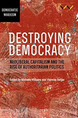 Destroying Democracy: Neoliberal Capitalism And The Rise Of Authoritarian Politics - 9781776147007