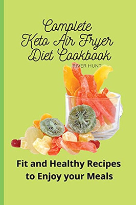 Complete Keto Air Fryer Diet Cookbook: Fit And Healthy Recipes To Enjoy Your Meals - 9781802692990