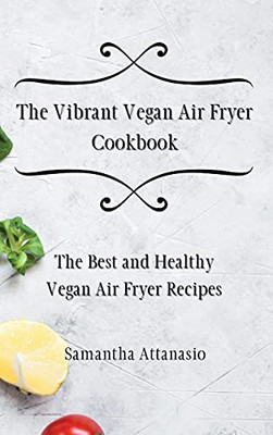 The Vibrant Vegan Air Fryer Cookbook: The Best And Healthy Vegan Air Fryer Recipes - 9781802778809