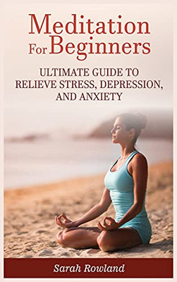 Meditation For Beginners: Ultimate Guide To Relieve Stress, Depression And Anxiety - 9781954797673