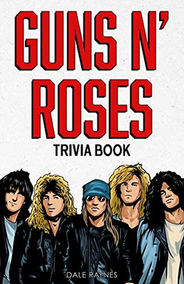 Guns N' Roses Trivia Book: Uncover The Facts Of One Of The Greatest Bands In Rock N' Roll History!