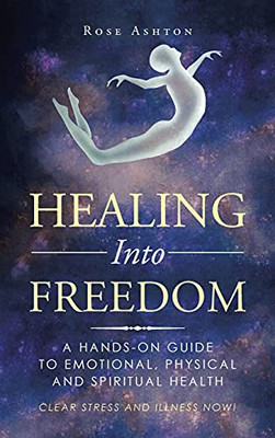 Healing Into Freedom: A Hands-On Guide To Emotional, Physical And Spiritual Health - 9781982261139