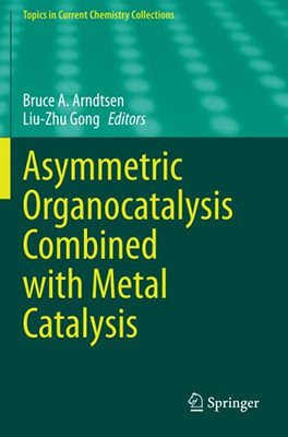 Asymmetric Organocatalysis Combined With Metal Catalysis (Topics In Current Chemistry Collections)