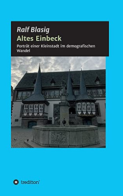 Altes Einbeck: Portrã¤T Einer Kleinstadt Im Demografischen Wandel (German Edition) - 9783347231313