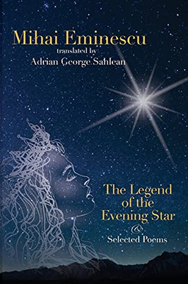 Mihai Eminescu - The Legend Of The Evening Star & Selected Poems: Translations By Adrian G. Sahlean