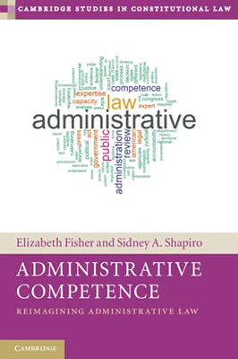 Administrative Competence: Reimagining Administrative Law (Cambridge Studies In Constitutional Law)