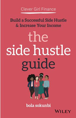 Clever Girl Finance: The Side Hustle Guide: Build A Successful Side Hustle And Increase Your Income