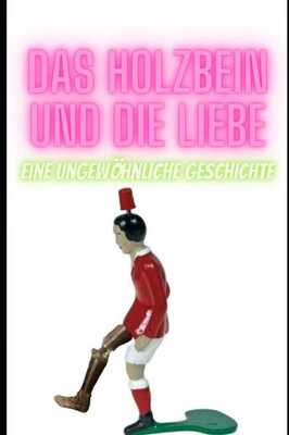 Das Holzbein und die Liebe: Eine ungewöhnliche Geschichte