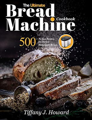 The Ultimate Bread Machine Cookbook: 500 No-Fuss Recipes For Perfect Homemade Bread - 9781637335758