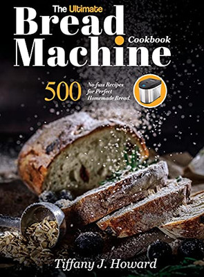 The Ultimate Bread Machine Cookbook: 500 No-Fuss Recipes For Perfect Homemade Bread - 9781637335765